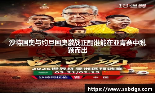 沙特国奥与约旦国奥激战正酣谁能在亚青赛中脱颖而出