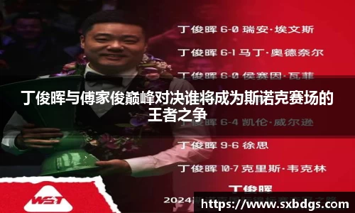 丁俊晖与傅家俊巅峰对决谁将成为斯诺克赛场的王者之争